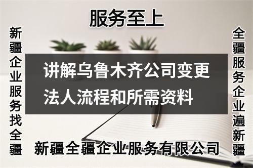 讲解乌鲁木齐公司变更法人流程和所需资料