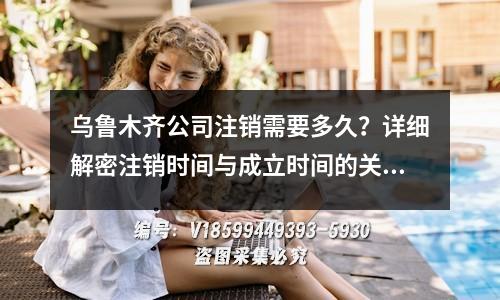乌鲁木齐公司注销需要多久？详细解密注销时间与成立时间的关系！