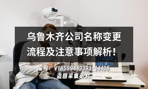 乌鲁木齐公司名称变更流程及注意事项解析！