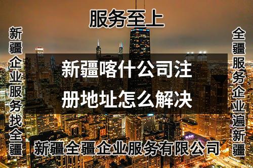 新疆喀什公司注册地址怎么解决