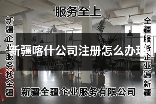 新疆喀什公司注册怎么办理