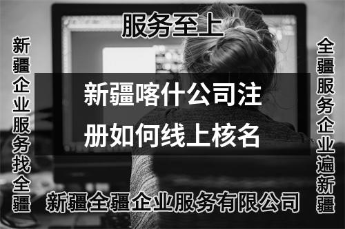 新疆喀什公司注册如何线上核名
