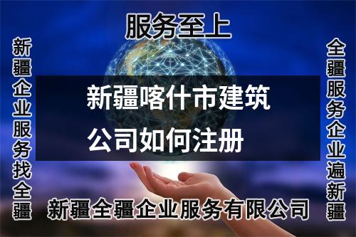新疆喀什市建筑公司如何注册