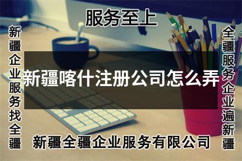 新疆喀什注册公司怎么弄