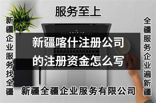 新疆喀什注册公司的注册资金怎么写