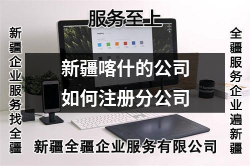 新疆喀什的公司如何注册分公司