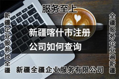 新疆喀什市注册公司如何查询